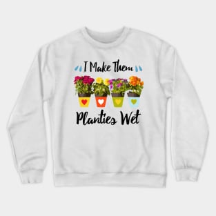 I Make Them Planties Wet - Funny Gardening Crewneck Sweatshirt